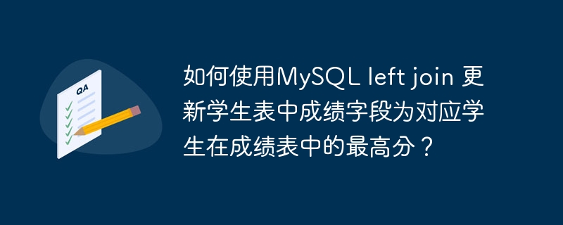 如何使用mysql left join 更新学生表中成绩字段为对应学生在成绩表中的最高分?
