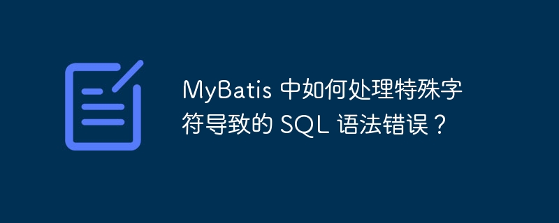 mybatis 中如何处理特殊字符导致的 sql 语法错误?