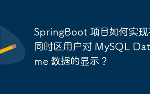 SpringBoot 项目如何实现不同时区用户对 MySQL Datetime 数据的显示？