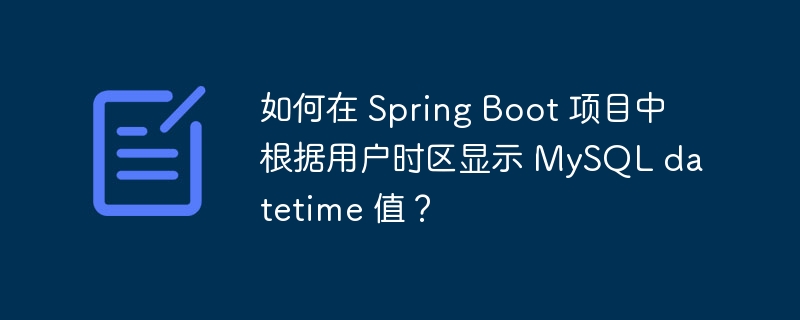 如何在 spring boot 项目中根据用户时区显示 mysql datetime 值?