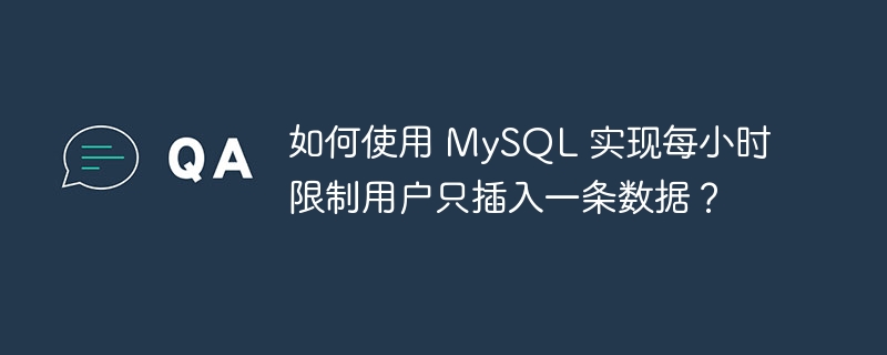 如何使用 mysql 实现每小时限制用户只插入一条数据?
