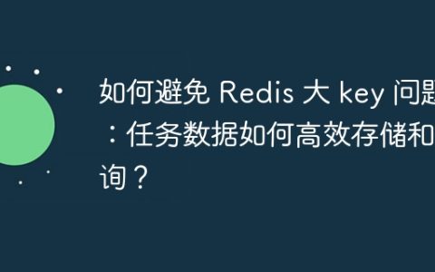 如何避免 Redis 大 key 问题：任务数据如何高效存储和查询？