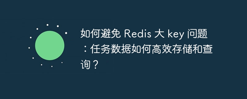 如何避免 redis 大 key 问题:任务数据如何高效存储和查询?