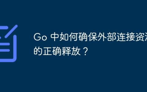 Go 中如何确保外部连接资源的正确释放？