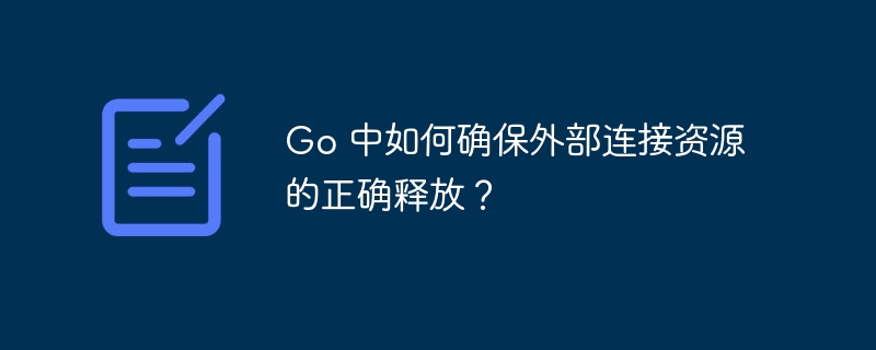 go 中如何确保外部连接资源的正确释放?