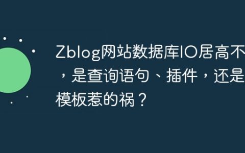 Zblog网站数据库IO居高不下，是查询语句、插件，还是模板惹的祸？
