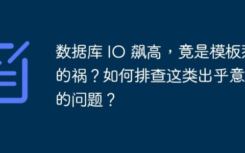 数据库 IO 飙高，竟是模板惹的祸？如何排查这类出乎意料的问题？