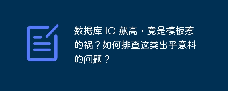 数据库 io 飙高,竟是模板惹的祸?如何排查这类出乎意料的问题?