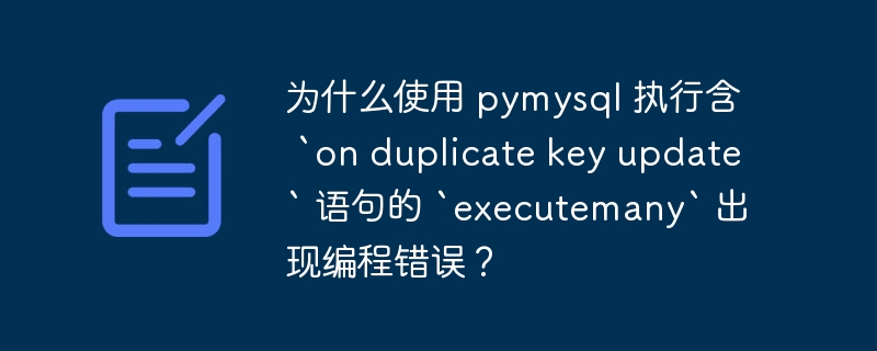 为什么使用 pymysql 执行含 `on duplicate key update` 语句的 `executemany` 出现编程错误?