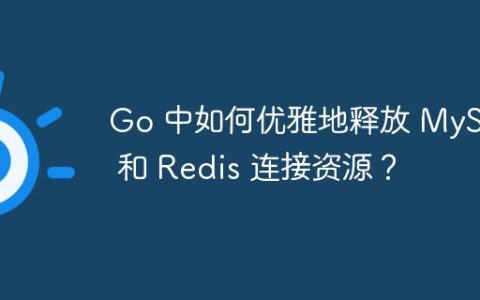 Go 中如何优雅地释放 MySQL 和 Redis 连接资源？