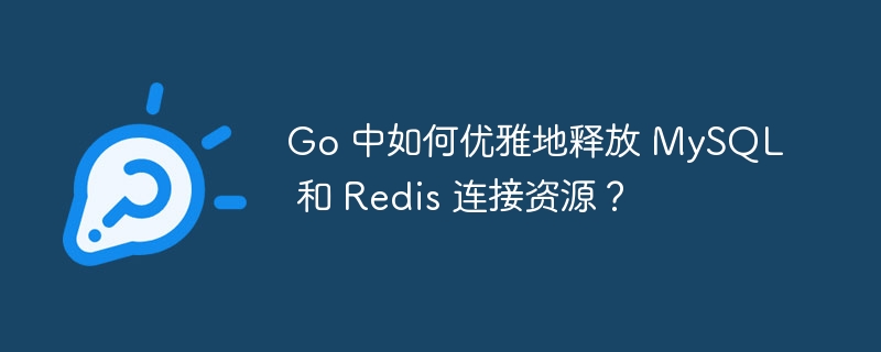 go 中如何优雅地释放 mysql 和 redis 连接资源?