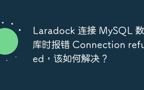 Laradock 连接 MySQL 数据库时报错 Connection refused，该如何解决？
