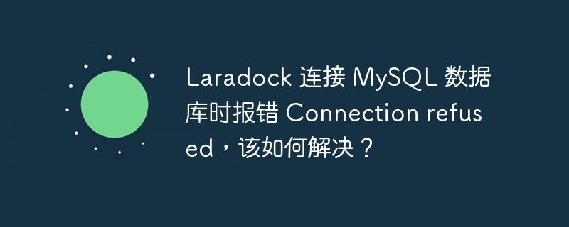 laradock 连接 mysql 数据库时报错 connection refused,该如何解决?