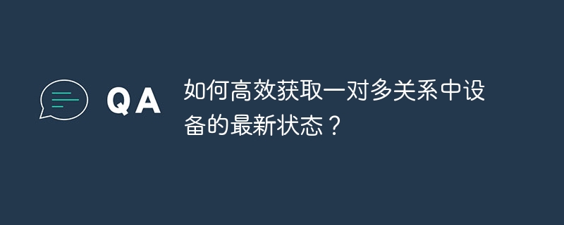 如何高效获取一对多关系中设备的最新状态?