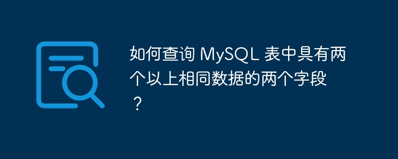 如何查询 mysql 表中具有两个以上相同数据的两个字段?