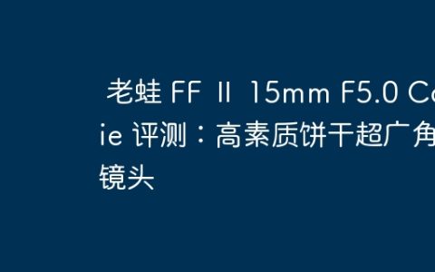 老蛙 FF Ⅱ 15mm F5.0 Cookie 评测：高素质饼干超广角镜头