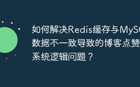 如何解决Redis缓存与MySQL数据不一致导致的博客点赞系统逻辑问题？