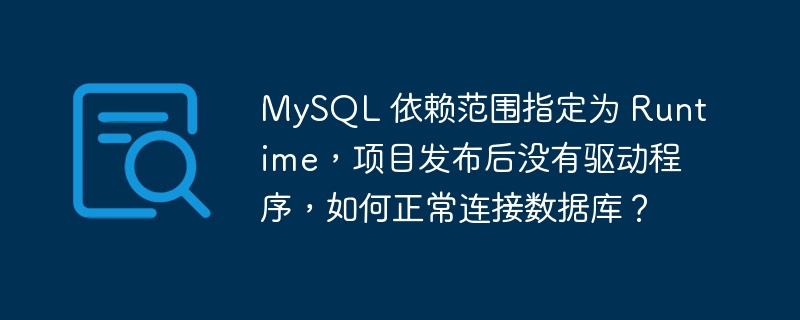 mysql 依赖范围指定为 runtime,项目发布后没有驱动程序,如何正常连接数据库?