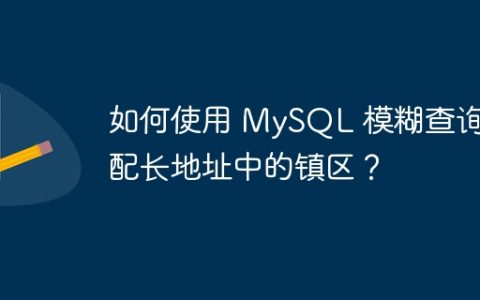 如何使用 MySQL 模糊查询匹配长地址中的镇区？