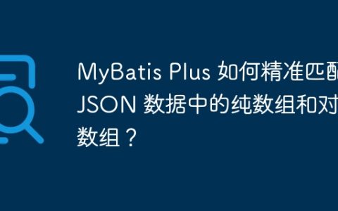 MyBatis Plus 如何精准匹配 JSON 数据中的纯数组和对象数组？
