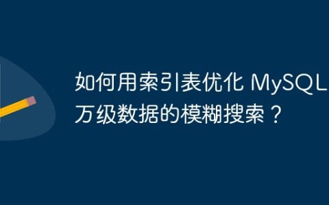 如何用索引表优化 MySQL 千万级数据的模糊搜索？