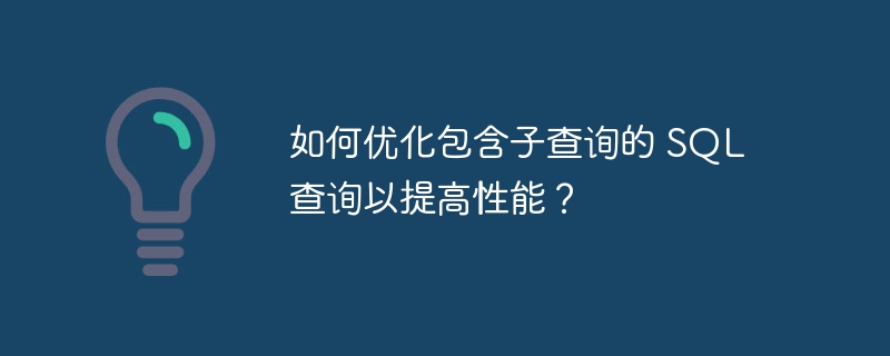 如何优化包含子查询的 sql 查询以提高性能?
