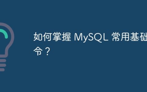 如何掌握 MySQL 常用基础命令？