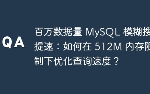 百万数据量 MySQL 模糊搜索提速：如何在 512M 内存限制下优化查询速度？