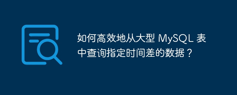 如何高效地从大型 mysql 表中查询指定时间差的数据?