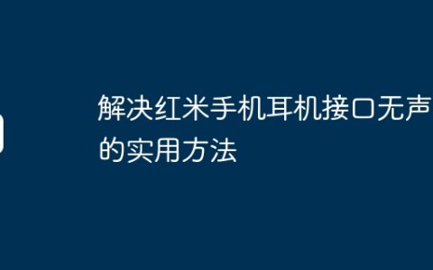 解决红米手机耳机接口无声音的实用方法