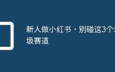 新人做小红书，别碰这3个垃圾赛道