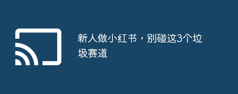 新人做小红书,别碰这3个垃圾赛道