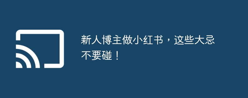 新人博主做小红书,这些大忌不要碰!