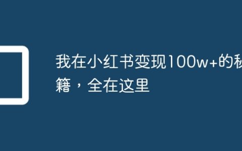 我在小红书变现100w+的秘籍，全在这里