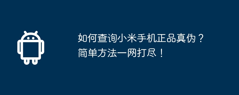 如何查询小米手机正品真伪?简单方法一网打尽!