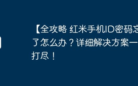 【全攻略 红米手机ID密码忘了怎么办？详细解决方案一网打尽！