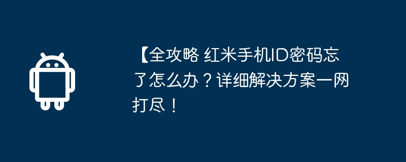 【全攻略 红米手机id密码忘了怎么办?详细解决方案一网打尽!