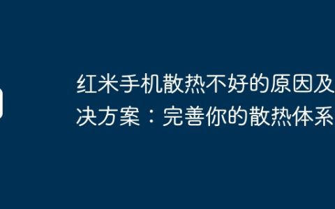 红米手机散热不好的原因及解决方案：完善你的散热体系