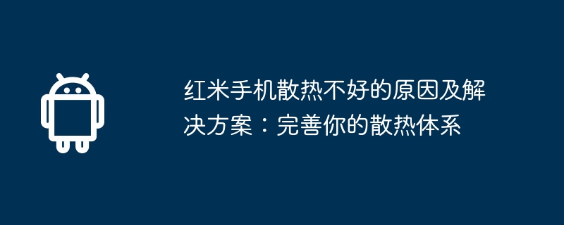 红米手机散热不好的原因及解决方案:完善你的散热体系