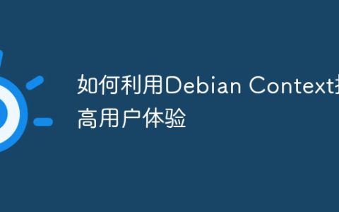如何利用Debian Context提高用户体验