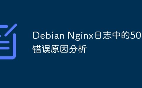 Debian Nginx日志中的500错误原因分析