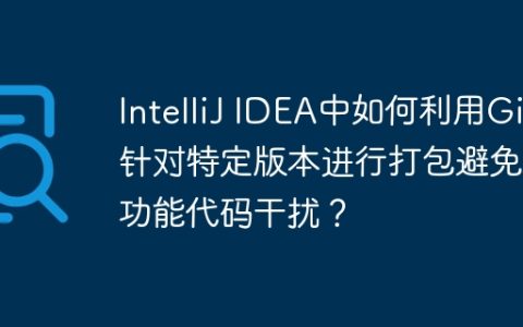 IntelliJ IDEA中如何利用Git针对特定版本进行打包避免新功能代码干扰？
