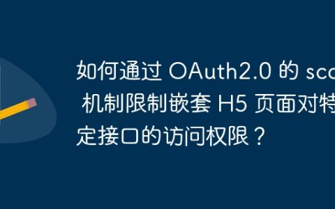 如何通过 OAuth2.0 的 scope 机制限制嵌套 H5 页面对特定接口的访问权限？