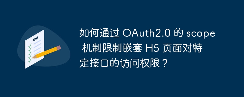 如何通过 oauth2.0 的 scope 机制限制嵌套 h5 页面对特定接口的访问权限?