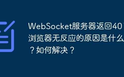 WebSocket服务器返回401后浏览器无反应的原因是什么？如何解决？