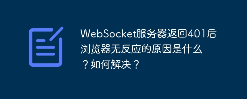websocket服务器返回401后浏览器无反应的原因是什么?如何解决?
