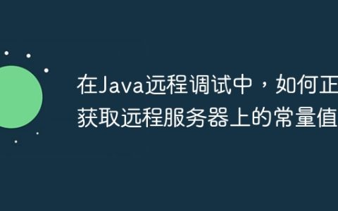 在Java远程调试中，如何正确获取远程服务器上的常量值？