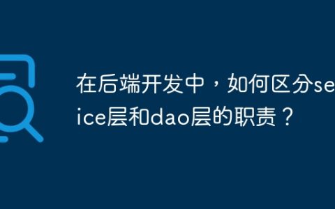 在后端开发中，如何区分service层和dao层的职责？