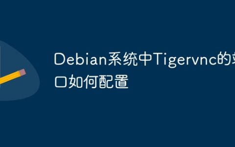Debian系统中Tigervnc的端口如何配置