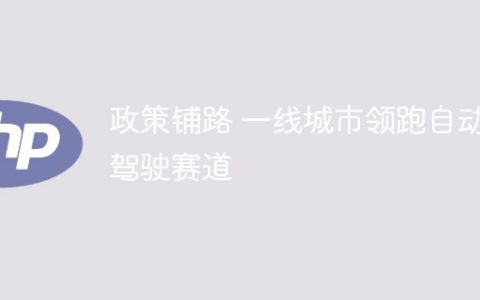 政策铺路 一线城市领跑自动驾驶赛道